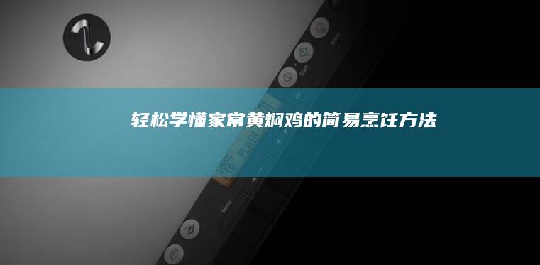 轻松学懂家常黄焖鸡的简易烹饪方法